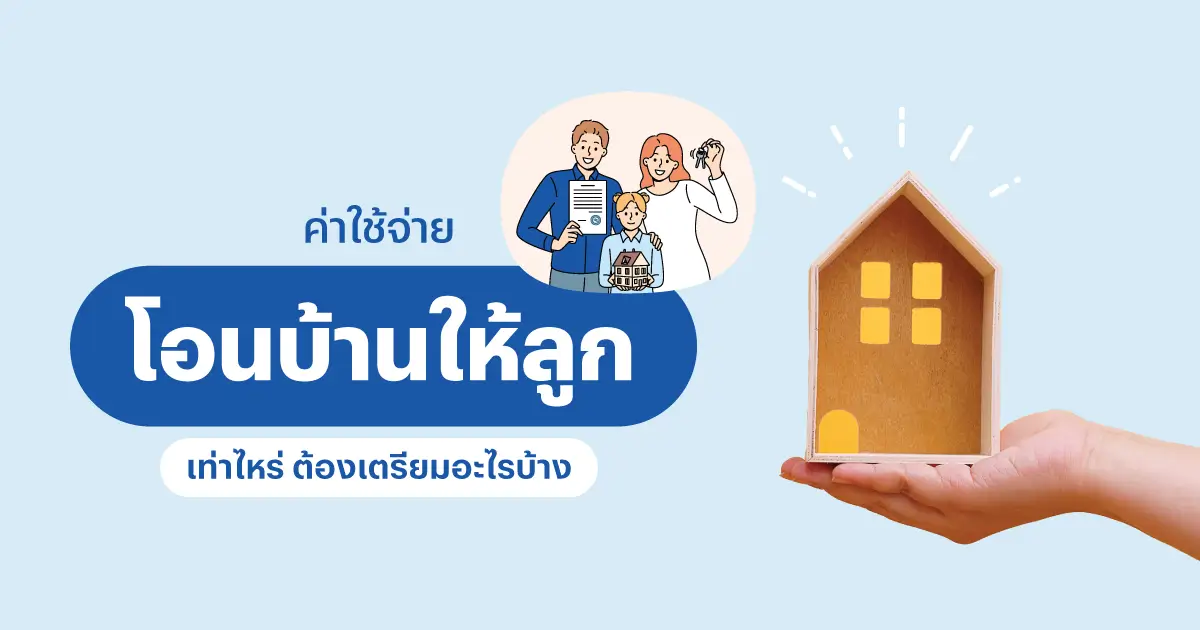 ค่าใช้จ่ายโอนบ้านให้ลูกปี 2569 เท่าไหร่ ต้องเตรียมอะไรบ้าง